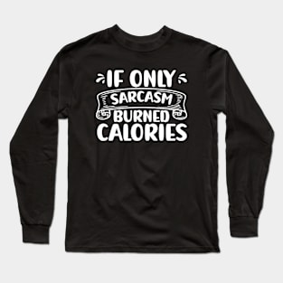 If Only Sarcasm Burned Calories Funny Sarcastic Long Sleeve T-Shirt